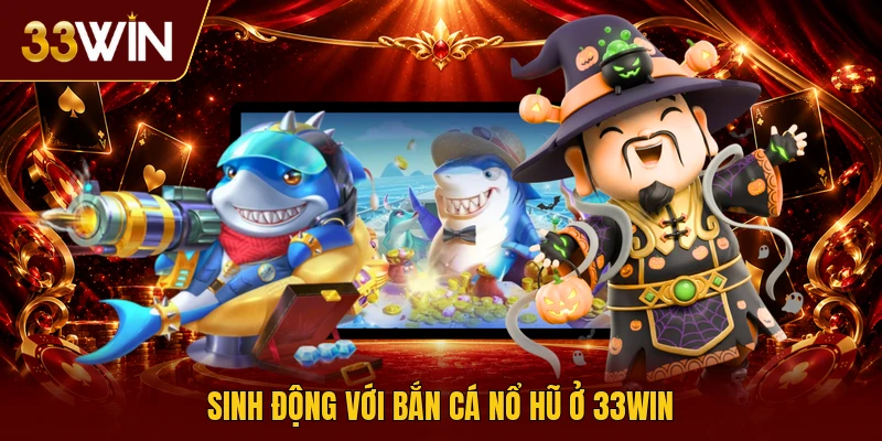 Sinh động với bắn cá nổ hũ ở 33win