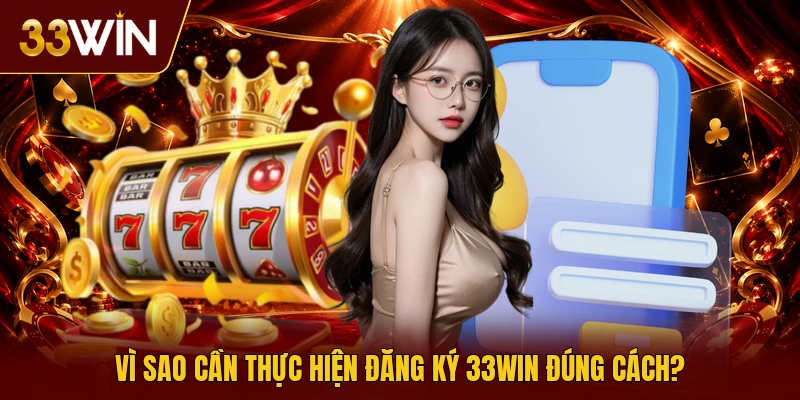 Vì sao cần thực hiện đăng ký 33win đúng cách?