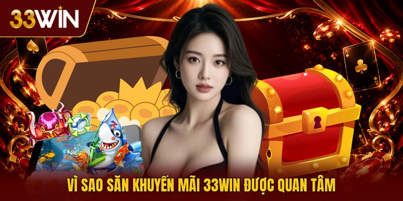 Vì sao săn khuyến mãi 33win được quan tâm